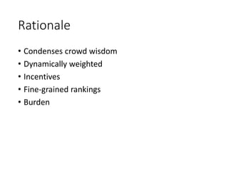 Rationale
• Condenses crowd wisdom
• Dynamically weighted
• Incentives
• Fine-grained rankings
• Burden
 