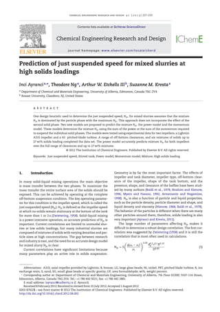 chemical engineering research and design 9 1 ( 2 0 1 3 ) 227–233
Contents lists available at SciVerse ScienceDirect
Chemical Engineering Research and Design
journal homepage: www.elsevier.com/locate/cherd
Prediction of just suspended speed for mixed slurries at
high solids loadings
Inci Ayrancia,∗
, Theodore Nga
, Arthur W. Etchells IIIb
, Suzanne M. Krestaa
a Department of Chemical and Materials Engineering, University of Alberta, Edmonton, Canada T6G 2V4
b Rowan University, Glassboro, NJ, United States
a b s t r a c t
One design heuristic used to determine the just suspended speed, Njs, for mixed slurries assumes that the mixture
Njs is dominated by the particle phase with the maximum Njs. This approach does not incorporate the effect of the
second solid phase. Two new models are proposed to predict the mixture Njs: the power model and the momentum
model. These models determine the mixture Njs using the sum of the power or the sum of the momentum required
to suspend the individual solid phases. The models were tested using experimental data for two impellers, a Lightnin
A310 impeller and a 45◦
pitched-blade turbine. A range of off-bottom clearances, and six mixtures of solids up to
27 wt% solids loading completed the data set. The power model accurately predicts mixture Njs for both impellers
over the full range of clearances and up to 27 wt% mixtures.
© 2012 The Institution of Chemical Engineers. Published by Elsevier B.V. All rights reserved.
Keywords: Just suspended speed; Stirred tank; Power model; Momentum model; Mixture; High solids loading
1. Introduction
In many solid–liquid mixing operations the main objective
is mass transfer between the two phases. To maximize the
mass transfer the entire surface area of the solids should be
exposed. This can be achieved by operating at the complete
off-bottom suspension condition. The key operating parame-
ter for this condition is the impeller speed, which is called the
just suspended speed (Njs). Njs is deﬁned as the impeller speed
at which no solids remain stationary at the bottom of the tank
for more than 1 or 2 s (Zwietering, 1958). Solid–liquid mixing
is a power intensive operation, so accurate prediction of Njs is
important. Current correlations are limited to unimodal slur-
ries at low solids loadings, but many industrial slurries are
composed of mixtures of solids with varying densities and par-
ticle sizes at high concentrations. The gap between research
and industry is vast, and the need for an accurate design model
for mixed slurry Njs is clear.
Current correlations have signiﬁcant limitations because
many parameters play an active role in solids suspension.
Abbreviations: A310, axial impeller provided by Lightnin; B, bronze; LG, large glass beads; Ni, nickel; PBT, pitched blade turbine; R, ion
exchange resin; S, sand; SG, small glass beads or speciﬁc gravity; UF, urea formaldehyde; wt%, weight percent.
∗
Corresponding author at: Department of Chemical and Materials Engineering, University of Alberta, 7th Floor ECERF, 9107-116 Street,
Edmonton, Alberta, Canada T6G 2V4. Tel.: +1 780 492 9221; fax: +1 780 492 2881.
E-mail address: iayranci@ualberta.ca (I. Ayranci).
Received 8 February 2012; Received in revised form 10 July 2012; Accepted 1 August 2012
Geometry is by far the most important factor. The effects of
impeller and tank diameter, impeller type, off-bottom clear-
ance of the impeller, shape of the tank bottom, and the
presence, shape, and clearance of the bafﬂes have been stud-
ied by many authors (Baldi et al., 1978; Ibrahim and Nienow,
1996; Myers and Fasano, 1992; Armenante and Nagamine,
1998). Njs is also a function of particle and liquid properties,
such as the particle density, particle diameter and shape, and
liquid density and viscosity (Nienow, 1968; Baldi et al., 1978).
The behavior of the particles is different when there are many
other particles around them; therefore, solids loading is also
very important (Ayranci and Kresta, 2011).
The large number of parameters affecting Njs makes it
difﬁcult to determine a robust design correlation. The ﬁrst cor-
relation was suggested by Zwietering (1958) and it is still the
correlation that is most often used in calculations.
Njs = S
g( s − L)
L
0.45
d0.2
p
0.1X0.13
D0.85
(1)
0263-8762/$ – see front matter © 2012 The Institution of Chemical Engineers. Published by Elsevier B.V. All rights reserved.
http://dx.doi.org/10.1016/j.cherd.2012.08.002
 
