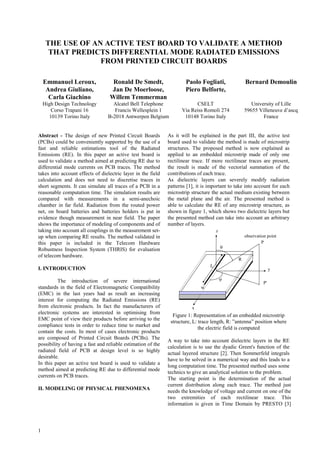 THE USE OF AN ACTIVE TEST BOARD TO VALIDATE A METHOD
      THAT PREDICTS DIFFERENTIAL MODE RADIATED EMISSIONS
                  FROM PRINTED CIRCUIT BOARDS

    Emmanuel Leroux,               Ronald De Smedt,                   Paolo Fogliati,               Bernard Demoulin
     Andrea Giuliano,             Jan De Moerloose,                   Piero Belforte,
      Carla Giachino              Willem Temmerman
    High Design Technology         Alcatel Bell Telephone                 CSELT                        University of Lille
       Corso Trapani 16             Francis Wellesplein 1           Via Reiss Romoli 274            59655 Villeneuve d’ascq
      10139 Torino Italy         B-2018 Antwerpen Belgium            10148 Torino Italy                     France


Abstract - The design of new Printed Circuit Boards           As it will be explained in the part III, the active test
(PCBs) could be conveniently supported by the use of a        board used to validate the method is made of microstrip
fast and reliable estimations tool of the Radiated            structures. The proposed method is now explained as
Emissions (RE). In this paper an active test board is         applied to an embedded microstrip made of only one
used to validate a method aimed at predicting RE due to       rectilinear trace. If more rectilinear traces are present,
differential mode currents on PCB traces. The method          the result is made of the vectorial summation of the
takes into account effects of dielectric layer in the field   contributions of each trace.
calculation and does not need to discretise traces in         As dielectric layers can severely modify radiation
short segments. It can simulate all traces of a PCB in a      patterns [1], it is important to take into account for each
reasonable computation time. The simulation results are       microstrip structure the actual medium existing between
compared with measurements in a semi-anechoic                 the metal plane and the air. The presented method is
chamber in far field. Radiation from the routed power         able to calculate the RE of any microstrip structure, as
net, on board batteries and batteries holders is put in       shown in figure 1, which shows two dielectric layers but
evidence though measurement in near field. The paper          the presented method can take into account an arbitrary
shows the importance of modeling of components and of         number of layers.
taking into account all couplings in the measurement set-                             z
up when comparing RE results. The method validated in                                               observation point
this paper is included in the Telecom Hardware                                                               P
Robustness Inspection System (THRIS) for evaluation
of telecom hardware.
                                                                                                R
                                                                                  L
I. INTRODUCTION                                                                                                    y

          The introduction of severe international                                                            P'
standards in the field of Electromagnetic Compatibility                       w
(EMC) in the last years had as result an increasing
interest for computing the Radiated Emissions (RE)
from electronic products. In fact the manufacturers of                   x
electronic systems are interested in optimising from
                                                                Figure 1: Representation of an embedded microstrip
EMC point of view their products before arriving to the
                                                               structure, L: trace length, R: ”antenna” position where
compliance tests in order to reduce time to market and
                                                                             the electric field is computed
contain the costs. In most of cases electronic products
are composed of Printed Circuit Boards (PCBs). The
                                                              A way to take into account dielectric layers in the RE
possibility of having a fast and reliable estimation of the
                                                              calculation is to use the dyadic Green's function of the
radiated field of PCB at design level is so highly
                                                              actual layered structure [2]. Then Sommerfeld integrals
desirable.
                                                              have to be solved in a numerical way and this leads to a
In this paper an active test board is used to validate a
                                                              long computation time. The presented method uses some
method aimed at predicting RE due to differential mode
                                                              technics to give an analytical solution to the problem.
currents on PCB traces.
                                                              The starting point is the determination of the actual
                                                              current distribution along each trace. The method just
II. MODELING OF PHYSICAL PHENOMENA
                                                              needs the knowledge of voltage and current on one of the
                                                              two extremities of each rectilinear trace. This
                                                              information is given in Time Domain by PRESTO [3]




1
 