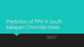 Prediction of PPV in South
kaliapani Chromite mines
Debasish Nath
114MN0528
 