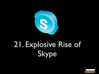 21. Explosive Rise of
       Skype
 