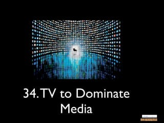 34. TV to Dominate
       Media
 