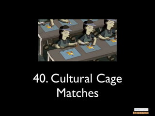 40. Cultural Cage
     Matches
 