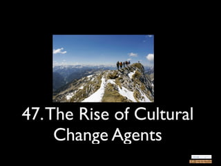 47. The Rise of Cultural
     Change Agents
 