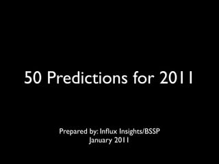 50 Predictions for 2011

    Prepared by: Inﬂux Insights/BSSP
             January 2011
 