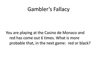 Gambler’s Fallacy


You are playing at the Casino de Monaco and
  red has come out 6 times. What is more
  probable that, in the next game: red or black?
 