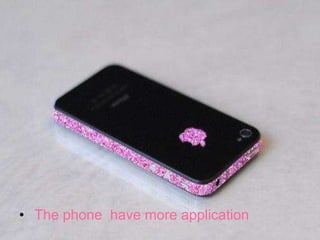 • The phone have more application
 