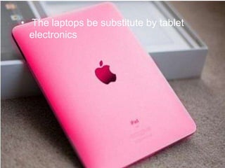• The laptops be substitute by tablet
  electronics
 