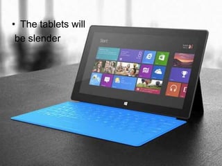 • The tablets will
 be slender
 