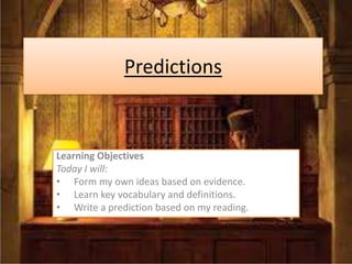 Predictions
Learning Objectives
Today I will:
• Form my own ideas based on evidence.
• Learn key vocabulary and definitions.
• Write a prediction based on my reading.
 