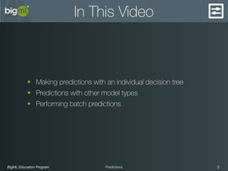 BigML Education Program 2Predictions
In This Video
• Making predictions with an individual decision tree
• Predictions with other model types
• Performing batch predictions
 