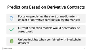 Predictions Based on Derivative Contracts
16
Focus on predicting the short or medium-term
impact of derivative contracts in crypto markets
Current prediction models would necessarily be
asset based
Unique insights when combined with blockchain
datasets
 