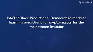 INTRODUCING
IntoTheBlock Predictions: Democratize machine
learning predictions for crypto-assets for the
mainstream investor
 