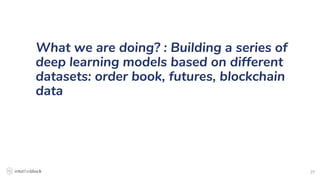27
What we are doing? : Building a series of
deep learning models based on different
datasets: order book, futures, blockchain
data
 