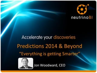 Predictions 2014 & Beyond
“Everything is getting Smarter”
Jon Woodward, CEO

 