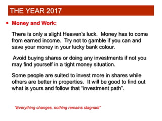  Money and Work:
There is only a slight Heaven’s luck. Money has to come
from earned income. Try not to gamble if you can...