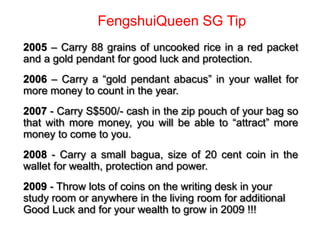 FengshuiQueen SG Tip
2005 – Carry 88 grains of uncooked rice in a red packet
and a gold pendant for good luck and protecti...