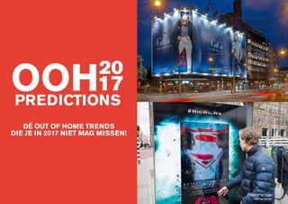 PREDICTIONS
DÉ OUT OF HOME TRENDS
DIE JE IN 2017 NIET MAG MISSEN!
OOH
 