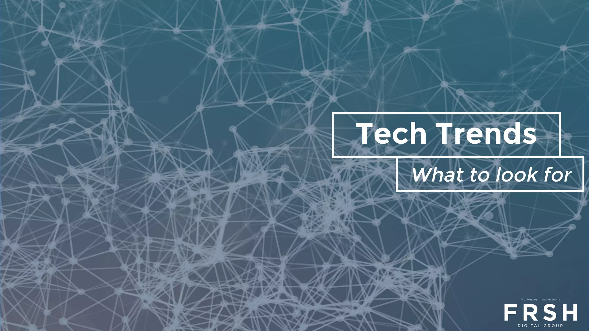 Tech Trends
What to look for
 