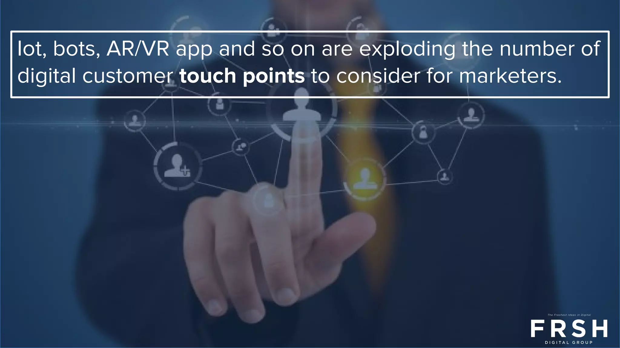 Iot, bots, AR/VR app and so on are exploding the number of
digital customer touch points to consider for marketers.
 