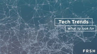 Tech Trends
What to look for
 