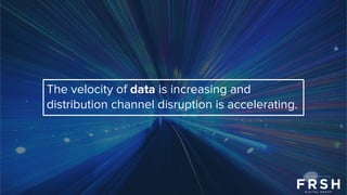 The velocity of data is increasing and
distribution channel disruption is accelerating.
 