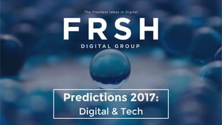 Predictions 2017:
Digital & Tech
 