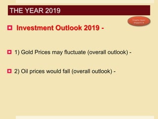  Investment Outlook 2019 -
 1) Gold Prices may fluctuate (overall outlook) -
 2) Oil prices would fall (overall outlook) -
THE YEAR 2019
 