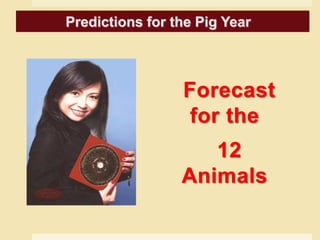 Predictions for the Goat year
Forecast
for the
12
Animals
Predictions for the Pig Year
 