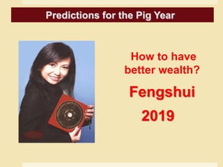 How to have
better wealth?
Fengshui
2019
Predictions for the Pig Year
 