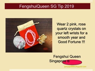 Wear 2 pink, rose
quartz crystals on
your left wrists for a
smooth year and
Good Fortune !!!
Fengshui Queen
Singapore ®
lynnyap8888.blogspot.com
 