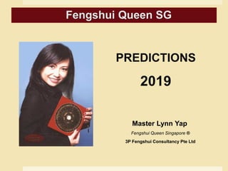PREDICTIONS
2019
Master Lynn Yap
Fengshui Queen Singapore ®
3P Fengshui Consultancy Pte Ltd
Fengshui Queen SG
 