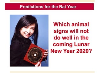 Predictions for the Goat Year
Which animal
signs will not
do well in the
coming Lunar
New Year 2020?
Predictions for the Rat Year
 