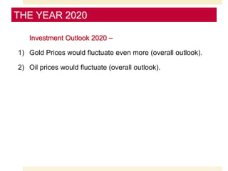 Investment Outlook 2020 –
1) Gold Prices would fluctuate even more (overall outlook).
2) Oil prices would fluctuate (overall outlook).
THE YEAR 2020
 