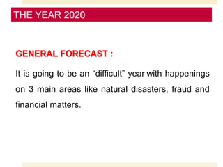 GENERAL FORECAST :
It is going to be an “difficult” year with happenings
on 3 main areas like natural disasters, fraud and
financial matters.
THE YEAR 2020
 