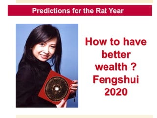 Predictions for the Goat Year
How to have
better
wealth ?
Fengshui
2020
Predictions for the Rat Year
 