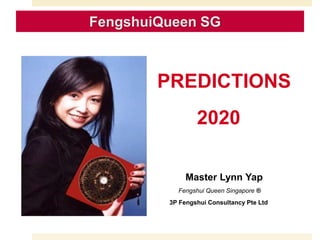 PREDICTIONS
2020
Master Lynn Yap
Fengshui Queen Singapore ®
3P Fengshui Consultancy Pte Ltd
FengshuiQueen SG
 