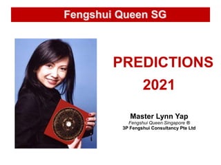 PREDICTIONS
2021
Master Lynn Yap
Fengshui Queen Singapore ®
3P Fengshui Consultancy Pte Ltd
Fengshui Queen SG
 