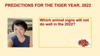 PREDICTIONS FOR THE TIGER YEAR, 2022
Which animal signs will not
do well in the 2022?
 