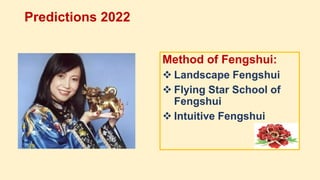 Method of Fengshui:
 Landscape Fengshui
 Flying Star School of
Fengshui
 Intuitive Fengshui
Predictions 2022
 