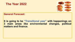 General Forecast:
It is going to be “Transitional year” with happenings on
3 main areas like environmental changes, political
matters and finance.
The Year 2022
 