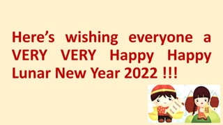 Here’s wishing everyone a
VERY VERY Happy Happy
Lunar New Year 2022 !!!
 
