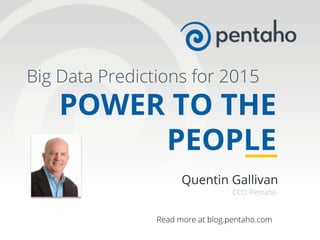 ©2014, Pentaho. All Rights Reserved
2015 Big Data Predictions|learn more at blogs.pentaho.com
Quentin Gallivan
CEO, Pentaho
Big Data Predictions for 2015
POWER TO THE
PEOPLE
Read more at blog.pentaho.com
 