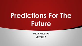 Predictions For The
Future
PHILLIP ANDREWS
JULY 2019
 