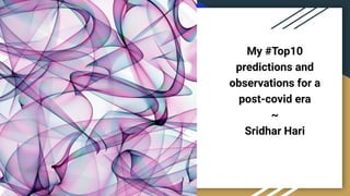 My #Top10
predictions and
observations for a
post-covid era
~
Sridhar Hari
 