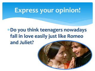 Do you think teenagers nowadays
fall in love easily just like Romeo
and Juliet?
Express your opinion!
 