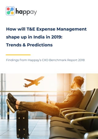 How will T&E Expense Management
shape up in India in 2019:
Trends & Predictions
Findings from Happay’s CXO Benchmark Report 2018
 