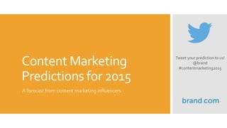 Content Marketing
Predictions for 2015
A forecast from content marketing influencers
Tweet your prediction to us!
@brand
#contentmarketing2015
 