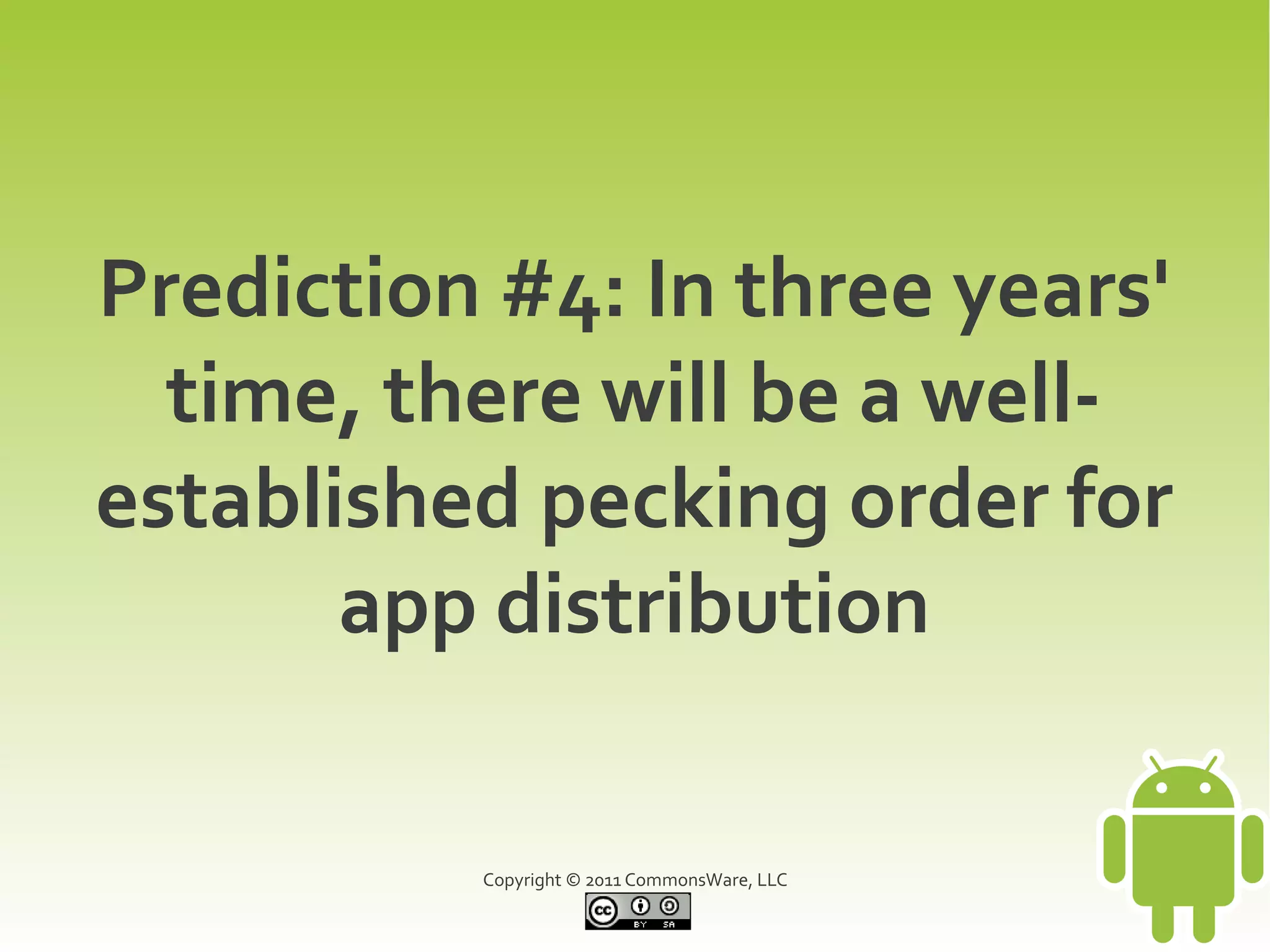 Prediction #4: In three years'
  time, there will be a well-
established pecking order for
       app distribution

          Copyright © 2011 CommonsWare, LLC
 