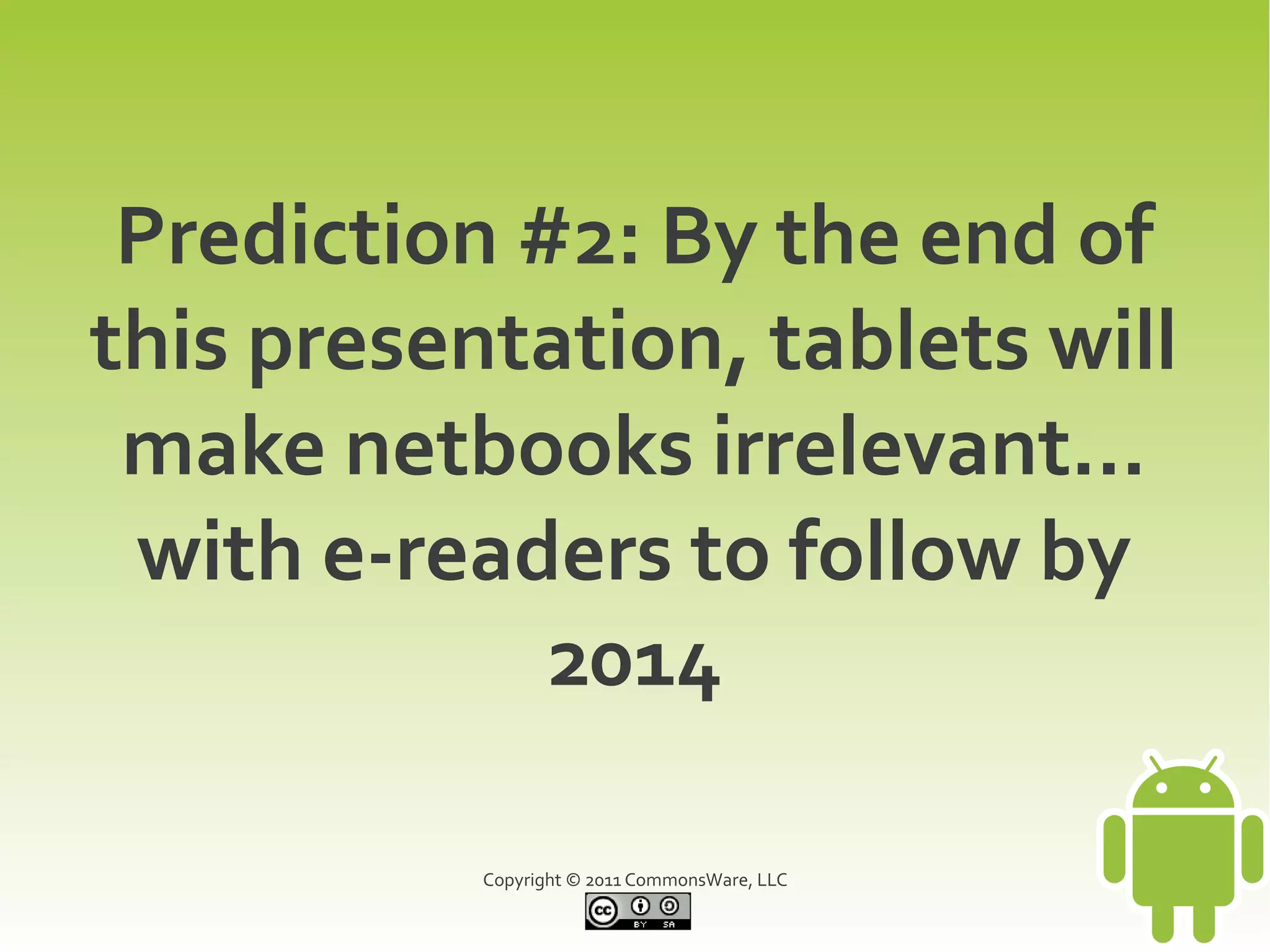 Prediction #2: By the end of
this presentation, tablets will
 make netbooks irrelevant...
 with e-readers to follow by
             2014

           Copyright © 2011 CommonsWare, LLC
 